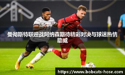 曼彻斯特联迎战阿纳森期待精彩对决与球迷热情助威