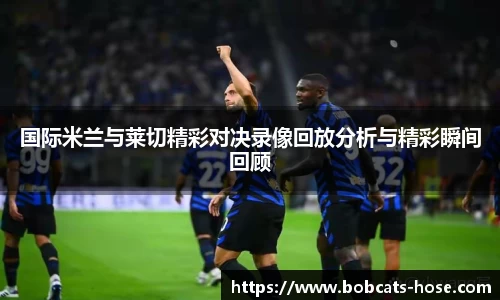 国际米兰与莱切精彩对决录像回放分析与精彩瞬间回顾