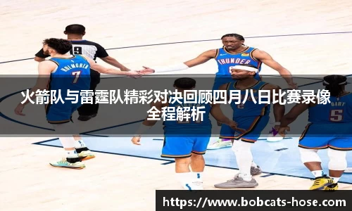 火箭队与雷霆队精彩对决回顾四月八日比赛录像全程解析