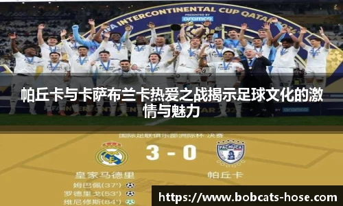 帕丘卡与卡萨布兰卡热爱之战揭示足球文化的激情与魅力