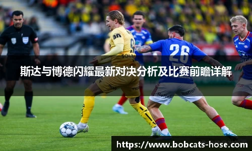 斯达与博德闪耀最新对决分析及比赛前瞻详解