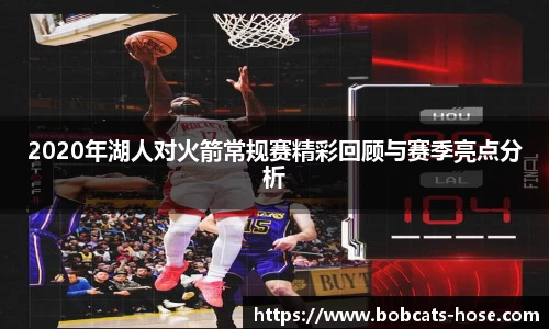2020年湖人对火箭常规赛精彩回顾与赛季亮点分析